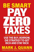 Be Smart Pay Zero Taxes: Use the Buy, Borrow, Die Strategy to Get Rich and Stay Rich - Paperback