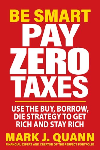 Be Smart Pay Zero Taxes: Use the Buy, Borrow, Die Strategy to Get Rich and Stay Rich - Paperback