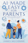 AI Made Easy for Parents: Embrace AI Today to Thrive in Tomorrow's World - Paperback