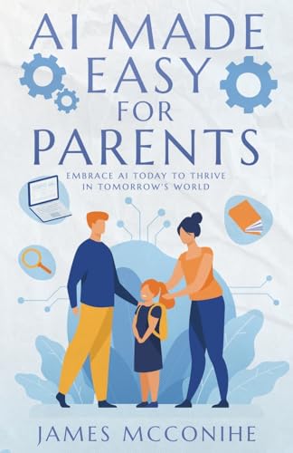 AI Made Easy for Parents: Embrace AI Today to Thrive in Tomorrow's World - Paperback