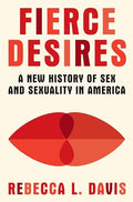Fierce Desires: A New History of Sex and Sexuality in America - Hardcover