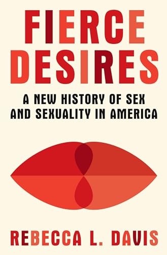 Fierce Desires: A New History of Sex and Sexuality in America - Hardcover