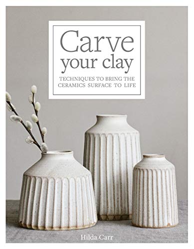 Carve Your Clay: Techniques to Bring the Ceramics Surface to Life - Hardcover