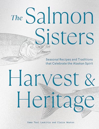 The Salmon Sisters: Harvest & Heritage: Seasonal Recipes and Traditions That Celebrate the Alaskan Spirit - Hardcover