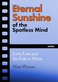 Eternal Sunshine of the Spotless Mind: Love, Loss and the Fade to White - Paperback