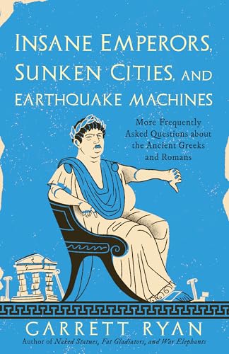 Insane Emperors, Sunken Cities, and Earthquake Machines: More Frequently Asked Questions about the Ancient Greeks and Romans - Paperback