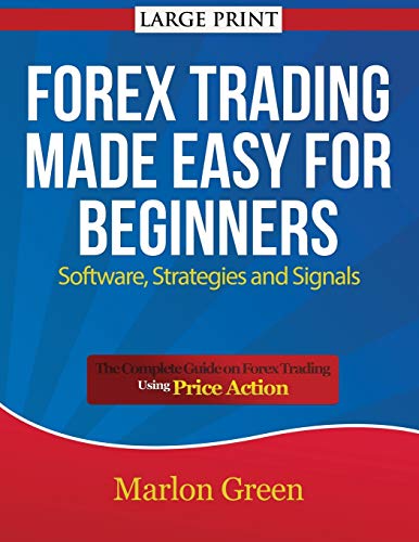 Forex Trading Made Easy for Beginners: Software, Strategies and Signals (Large Print): The Complete Guide on Forex Trading Using Price Action - Paperback