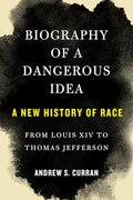Biography of a Dangerous Idea: A New History of Race from Louis XIV to Thomas Jefferson - Hardcover