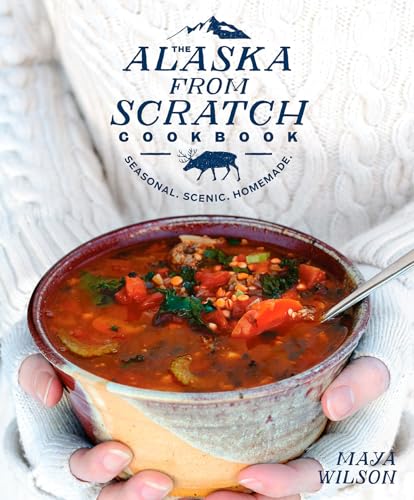 The Alaska from Scratch Cookbook: Seasonal. Scenic. Homemade. - Hardcover