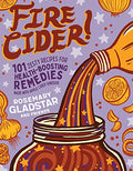Fire Cider!: 101 Zesty Recipes for Health-Boosting Remedies Made with Apple Cider Vinegar - Paperback