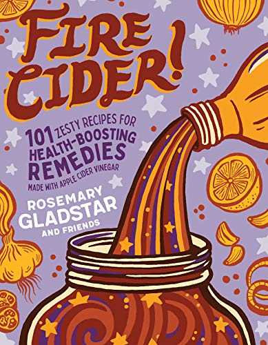 Fire Cider!: 101 Zesty Recipes for Health-Boosting Remedies Made with Apple Cider Vinegar - Paperback
