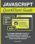 JavaScript QuickStart Guide: The Simplified Beginner's Guide to Building Interactive Websites and Creating Dynamic Functionality Using Hands-On Projec - Paperback