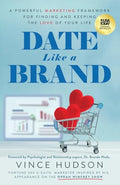 Date Like a Brand: A Powerful Marketing Framework for Finding and Keeping the Love of Your Life - Paperback