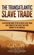 The Transatlantic Slave Trade: A Captivating Guide to the Atlantic Slave Trade and Stories of the Slaves That Were Brought to the Americas - Hardcover