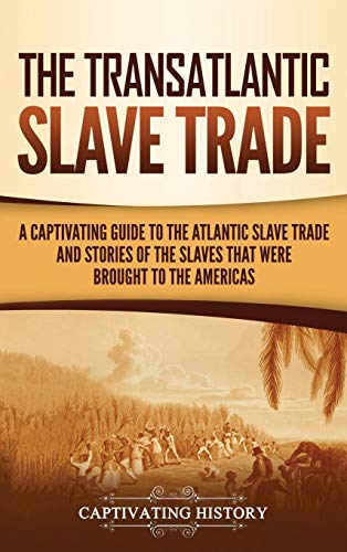 The Transatlantic Slave Trade: A Captivating Guide to the Atlantic Slave Trade and Stories of the Slaves That Were Brought to the Americas - Hardcover