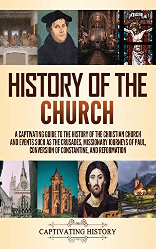 History of the Church: A Captivating Guide to the History of the Christian Church and Events Such as the Crusades, Missionary Journeys of Paul, Conver - Hardcover