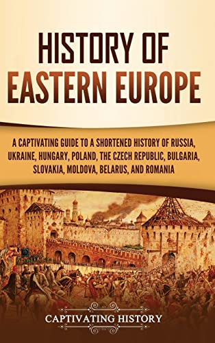 History of Eastern Europe: A Captivating Guide to a Shortened History of Russia, Ukraine, Hungary, Poland, the Czech Republic, Bulgaria, Slovakia, Mol - Hardcover