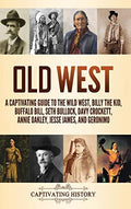Old West: A Captivating Guide to the Wild West, Billy the Kid, Buffalo Bill, Seth Bullock, Davy Crockett, Annie Oakley, Jesse James, and Geronimo - Hardcover