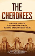 The Cherokees: A Captivating Guide to the History of a Native American Tribe, the Cherokee Removal, and the Trail of Tears - Hardcover