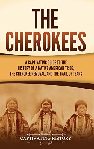 The Cherokees: A Captivating Guide to the History of a Native American Tribe, the Cherokee Removal, and the Trail of Tears - Hardcover