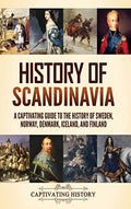 History of Scandinavia: A Captivating Guide to the History of Sweden, Norway, Denmark, Iceland, and Finland - Hardcover