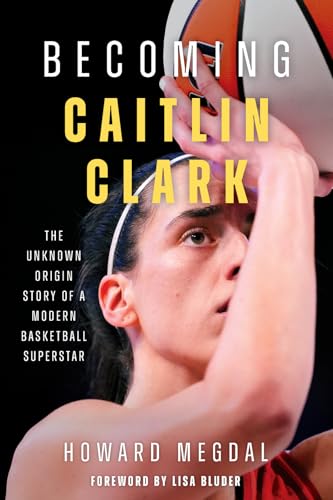 Becoming Caitlin Clark: The Unknown Origin Story of a Modern Basketball Superstar - Hardcover