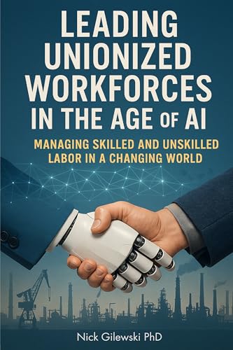 Leading Unionized Workforces in the Age of AI: Managing Skilled and Unskilled Labor in a Changing World - Paperback