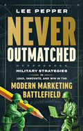 Never Outmatched: Military Strategies to Lead, Innovate, and Win in the Modern Marketing Battlefield - Hardcover