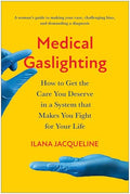 Medical Gaslighting: How to Get the Care You Deserve in a System That Makes You Fight for Your Life - Paperback