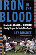 Iron in the Blood: How the Alabama vs. Auburn Rivalry Shaped the Soul of the South - Hardcover