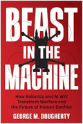 Beast in the Machine: How Robotics and AI Will Transform Warfare and the Future of Human Conflict - Hardcover