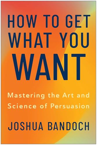 How to Get What You Want: Mastering the Art and Science of Persuasion - Hardcover