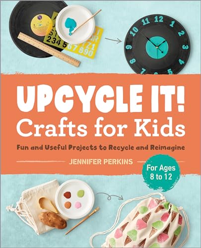 Upcycle It Crafts for Kids Ages 8-12: Fun and Useful Projects to Recycle and Reimagine - Paperback
