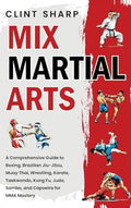 Mix Martial Arts: A Comprehensive Guide to Boxing, Brazilian Jiu-Jitsu, Muay Thai, Wrestling, Karate, Taekwondo, Kung Fu, Judo, Sambo, and Capoeira fo - Hardcover
