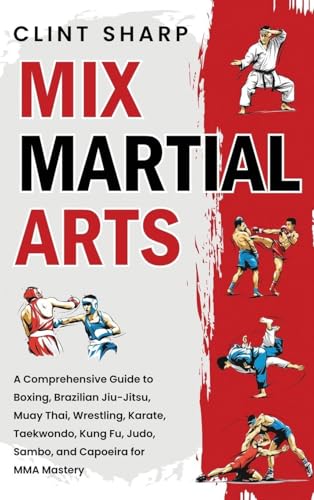 Mix Martial Arts: A Comprehensive Guide to Boxing, Brazilian Jiu-Jitsu, Muay Thai, Wrestling, Karate, Taekwondo, Kung Fu, Judo, Sambo, and Capoeira fo - Hardcover