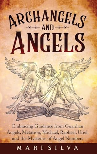 Archangels and Angels: Embracing Guidance from Guardian Angels, Metatron, Michael, Raphael, Uriel, and the Mysteries of Angel Numbers - Hardcover