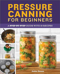Pressure Canning for Beginners: A Step-By-Step Guide with 50 Recipes - Paperback