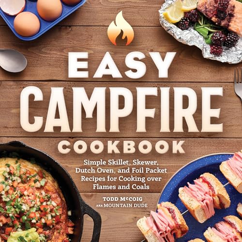 Easy Campfire Cookbook: Simple Skillet, Skewer, Dutch Oven, and Foil Packet Recipes for Cooking Over Flames and Coals - Paperback