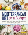 Mediterranean Diet on a Budget: Recipes, Meal Plans, and Tips to Eat Healthfully for as Little as $50 a Week - Paperback