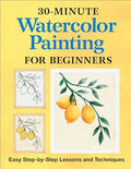 30-Minute Watercolor Painting for Beginners: Easy Step-By-Step Lessons and Techniques - Paperback