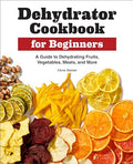 Dehydrator Cookbook for Beginners: A Guide to Dehydrating Fruits, Vegetables, Meats, and More - Paperback
