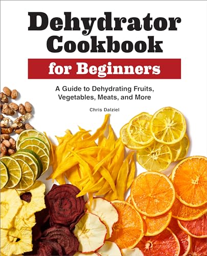 Dehydrator Cookbook for Beginners: A Guide to Dehydrating Fruits, Vegetables, Meats, and More - Paperback