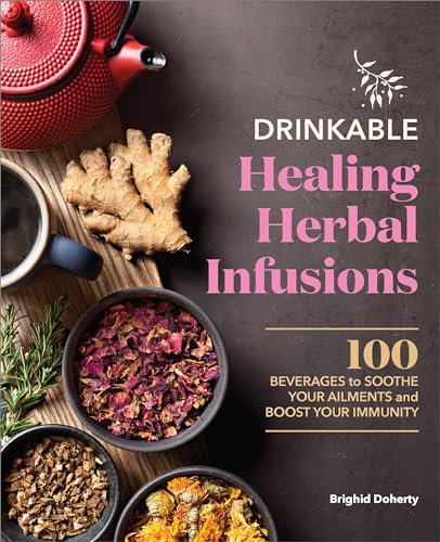 Drinkable Healing Herbal Infusions: 100 Beverages to Soothe Your Ailments and Boost Your Immunity - Paperback