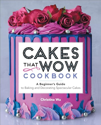 Cakes That Wow Cookbook: A Beginner's Guide to Baking and Decorating Spectacular Cakes - Paperback