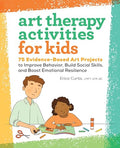 Art Therapy Activities for Kids: 75 Evidence-Based Art Projects to Improve Behavior, Build Social Skills, and Boost Emotional Resilience - Paperback