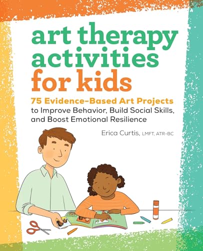 Art Therapy Activities for Kids: 75 Evidence-Based Art Projects to Improve Behavior, Build Social Skills, and Boost Emotional Resilience - Paperback