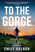To the Gorge: Running, Grief, and Resilience & 460 Miles on the Pacific Crest Trail - Hardcover