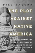 The Plot Against Native America: The Fateful Story of Native American Boarding Schools and the Theft of Tribal Lands - Hardcover