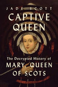 Captive Queen: The Decrypted History of Mary, Queen of Scots - Hardcover