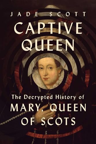 Captive Queen: The Decrypted History of Mary, Queen of Scots - Hardcover